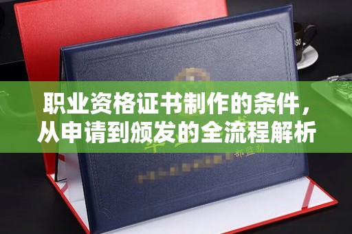 景谷职业资格证书制作的条件，从申请到颁发的全流程解析